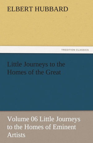 Little Journeys to the Homes of the Great  Volume 06 Little Journeys to the Homes of Eminent Artists,Used