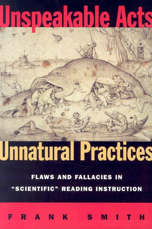 Unspeakable Acts, Unnatural Practices: Flaws and Fallacies in Scientific Reading Instruction,New