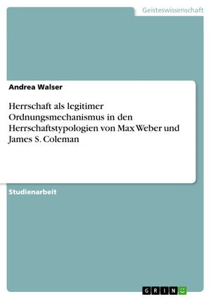 Herrschaft Als Legitimer Ordnungsmechanismus In Den Herrschaftstypologien Von Max Weber Und James S. Coleman (German Edition),Used