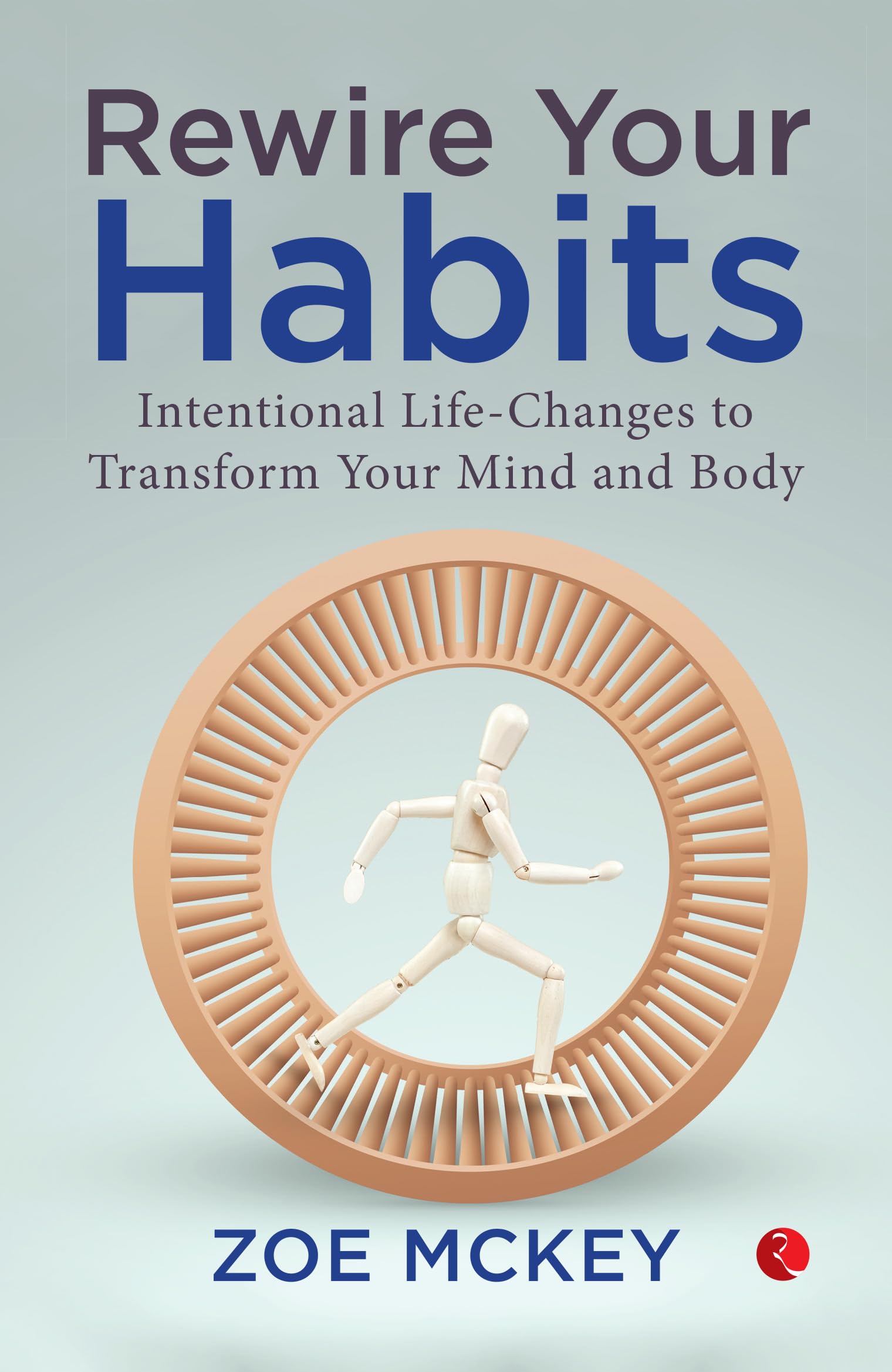 Rewire Your Habits: Intentional Life-Changes To Transform Your Mind And Body
