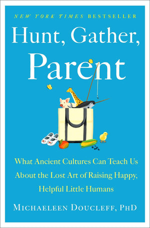Hunt, Gather, Parent: What Ancient Cultures Can Teach Us About the Lost Art of Raising Happy, Helpful Little Humans,New