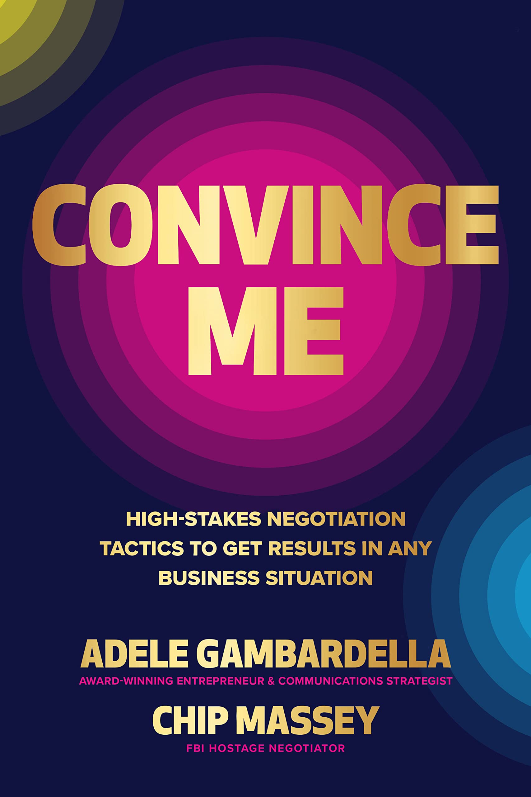 Convince Me: Highstakes Negotiation Tactics To Get Results In Any Business Situation,New