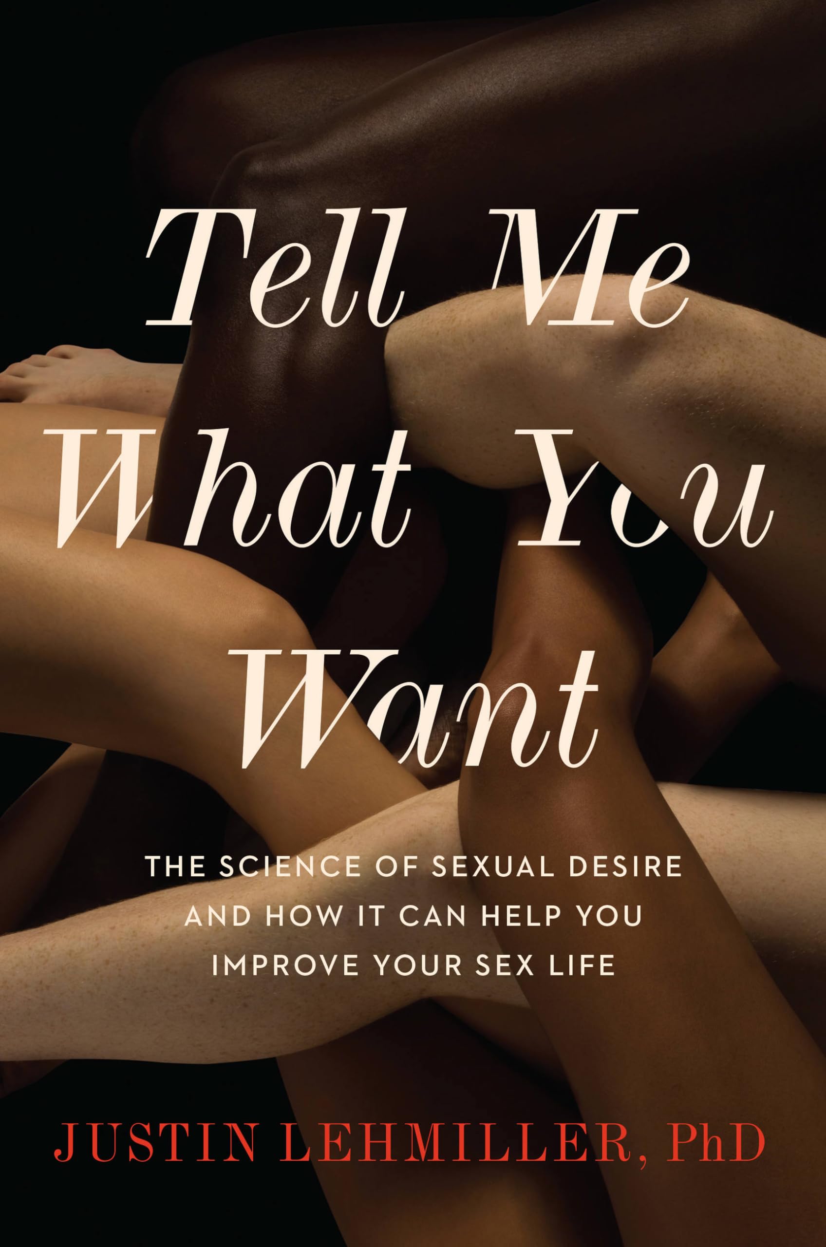 Tell Me What You Want: The Science Of Sexual Desire And How It Can Help You Improve Your Sex Life