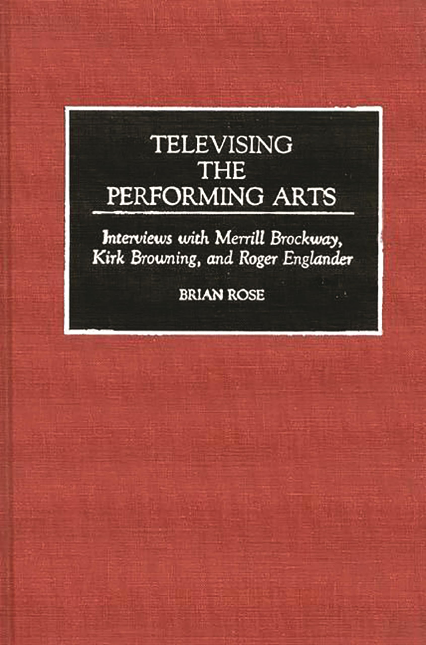 Televising The Performing Arts: Interviews With Merrill Brockway, Kirk Browning, And Roger Englander (Contributions To The Study,Used
