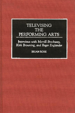 Televising The Performing Arts: Interviews With Merrill Brockway, Kirk Browning, And Roger Englander (Contributions To The Study,Used