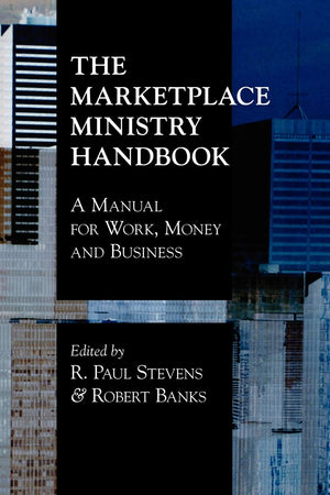 The Marketplace Ministry Handbook: A Manual for Work, Money and Business,New