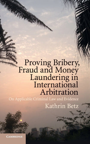 Proving Bribery, Fraud and Money Laundering in International Arbitration: On Applicable Criminal Law and Evidence,Used