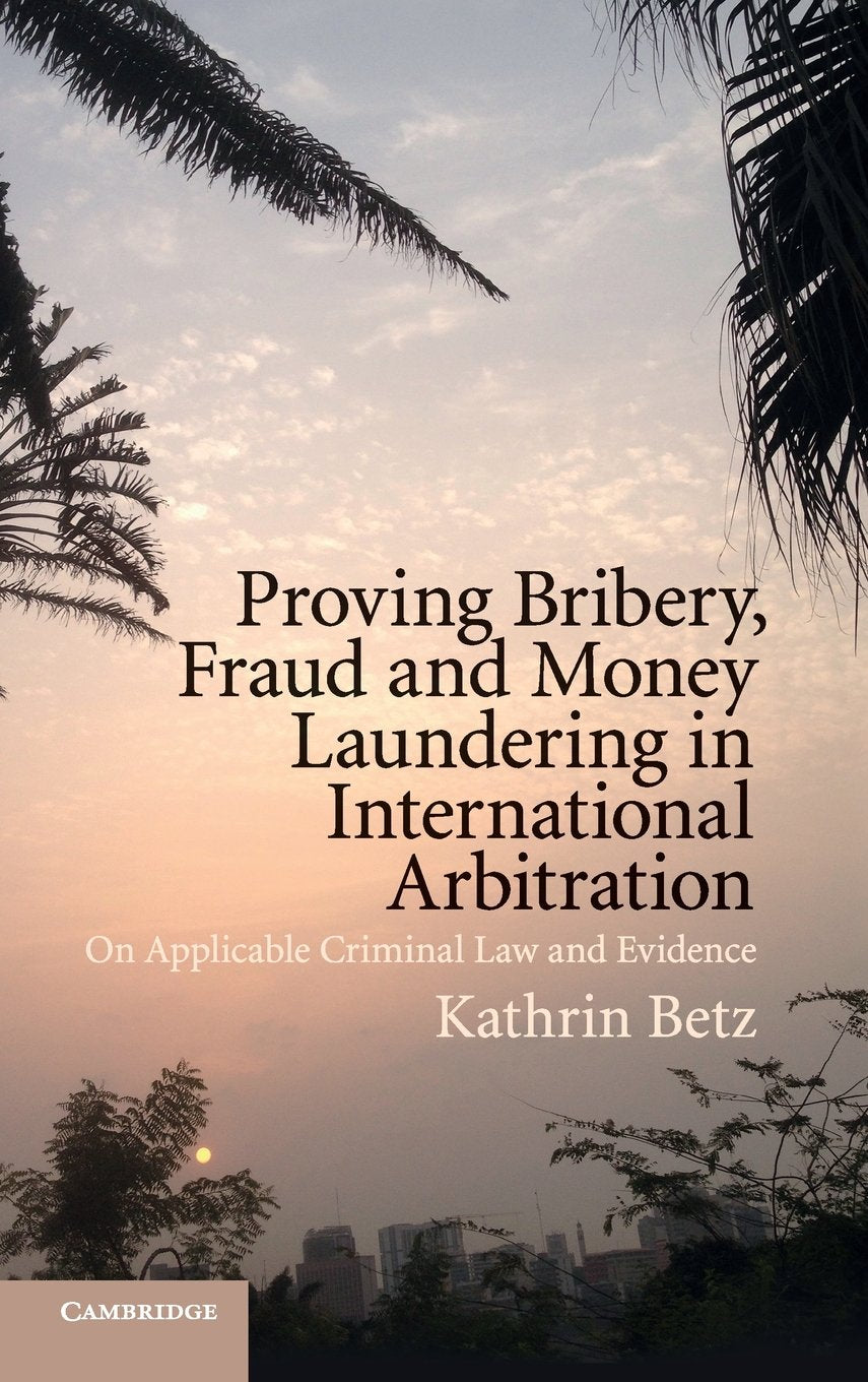 Proving Bribery, Fraud and Money Laundering in International Arbitration: On Applicable Criminal Law and Evidence,Used