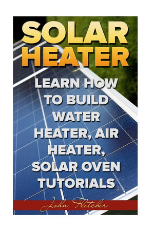 Solar Heater: Learn How To Build Water Heater, Air Heater, Solar Oven Tutorials,Used