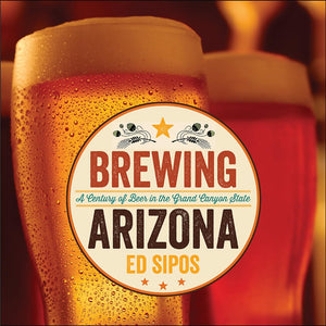 Brewing Arizona: A Century Of Beer In The Grand Canyon State