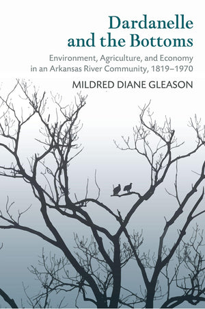 Dardanelle and the Bottoms: Environment, Agriculture, and Economy in an Arkansas River Community, 18191970,Used