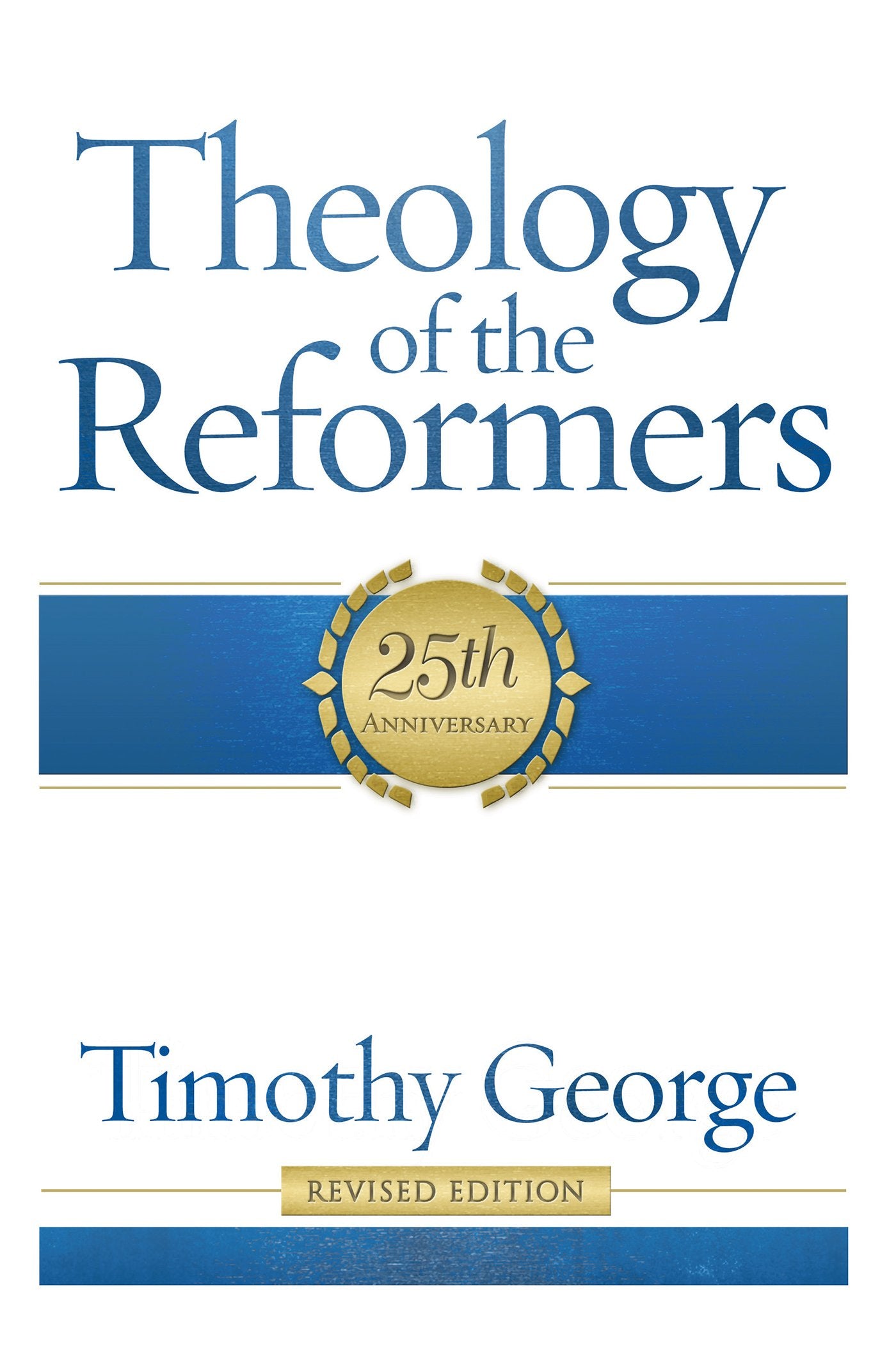 Theology Of The Reformers: 25Th Anniversary,New