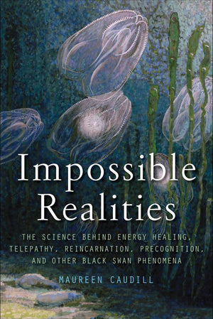 Impossible Realities: The Science Behind Energy Healing, Telepathy, Reincarnation, Precognition, And Other Black Swan Phenomena