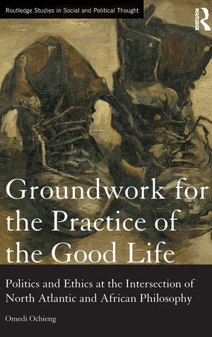Groundwork for the Practice of the Good Life: Politics and Ethics at the Intersection of North Atlantic and African Philosophy (,Used
