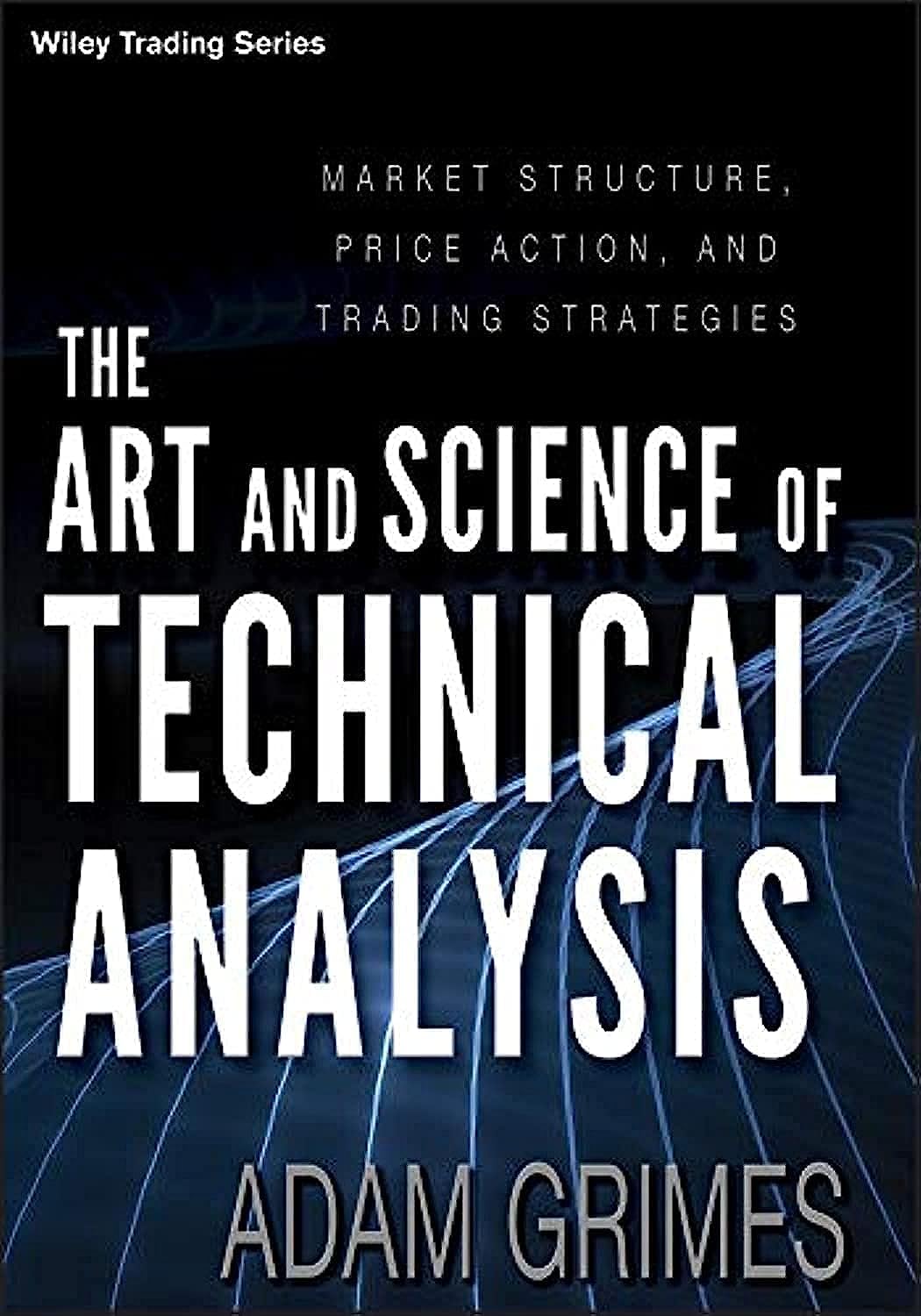 The Art and Science of Technical Analysis: Market Structure, Price Action, and Trading Strategies,New