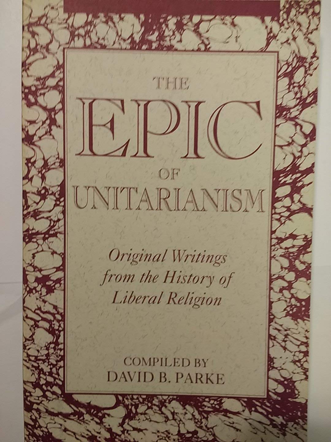 The Epic of Unitarianism: Original Writings From the History of Liberal Religion,New