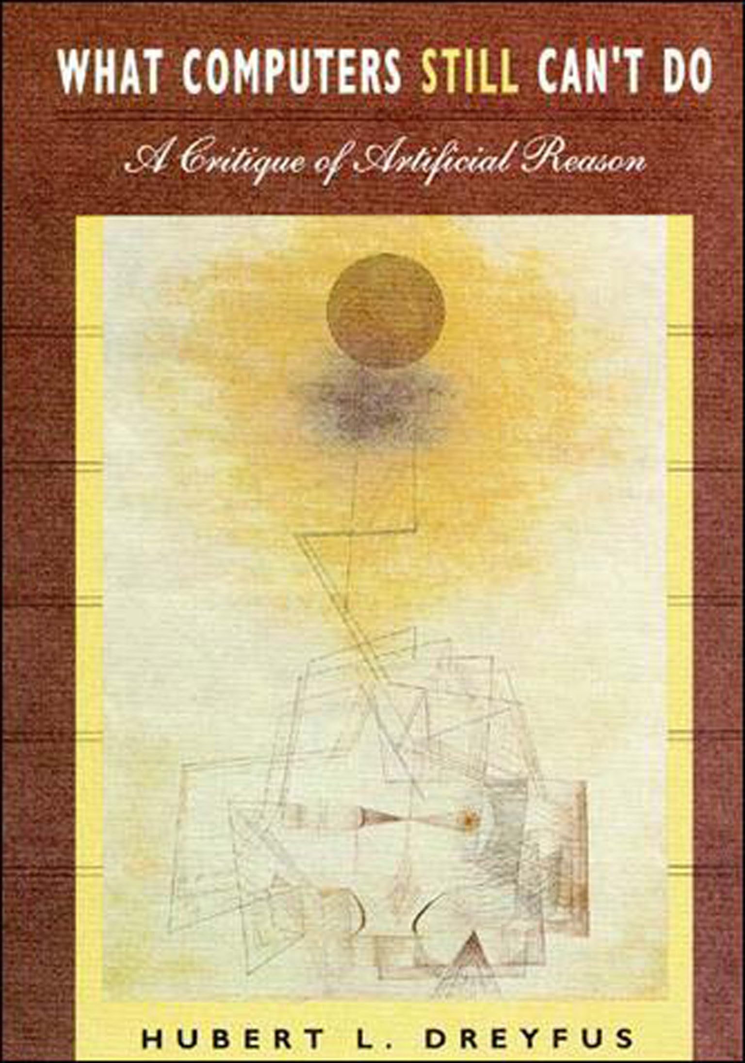 What Computers Still Can'T Do: A Critique Of Artificial Reason,New