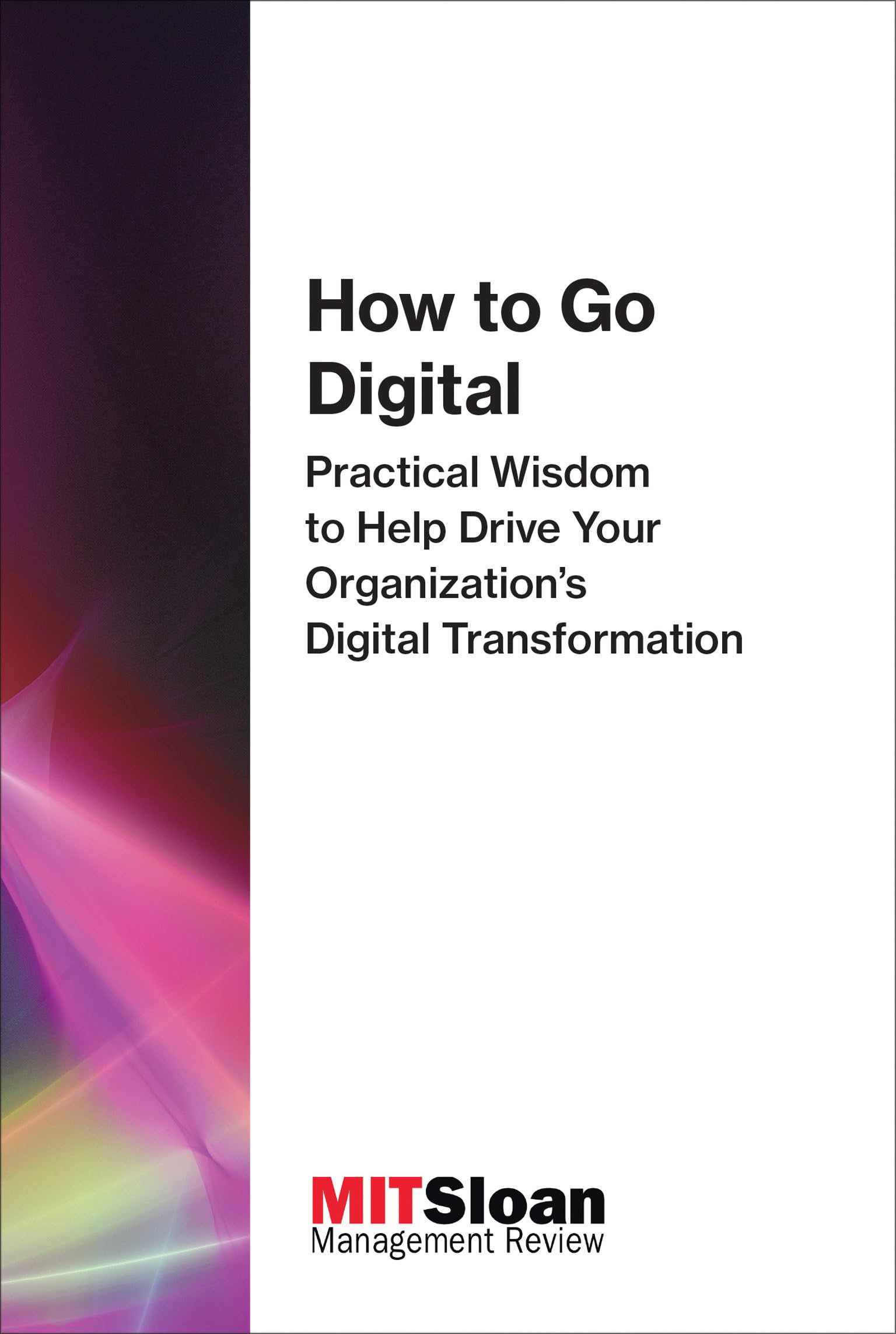 How to Go Digital: Practical Wisdom to Help Drive Your Organization's Digital Transformation (The Digital Future of Management),New