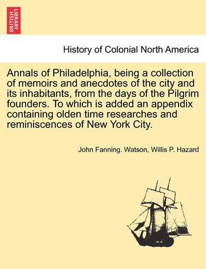 Annals of Philadelphia, being a collection of memoirs and anecdotes of the city and its inhabitants, from the days of the Pilgri,New