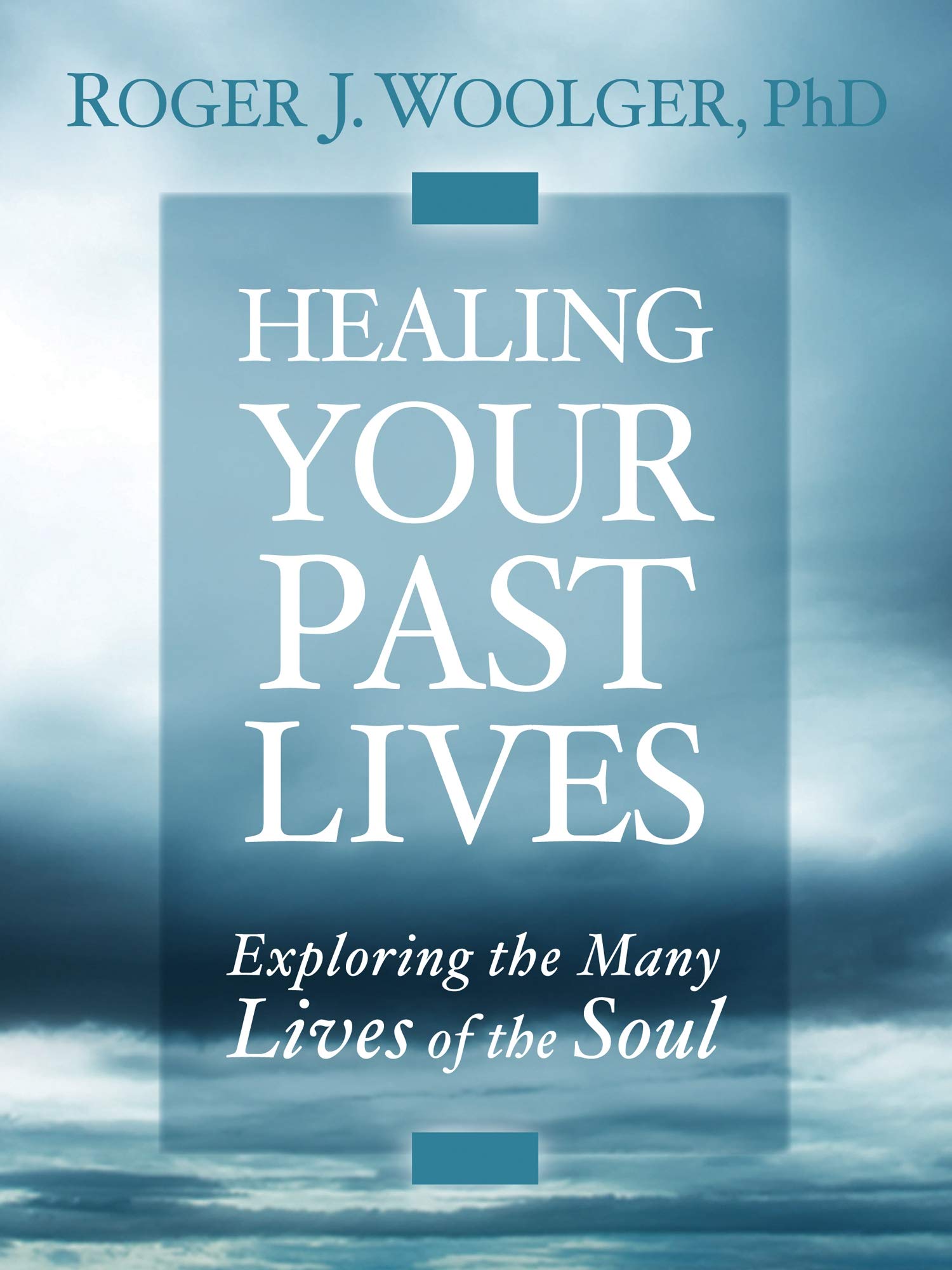 Healing Your Past Lives: Exploring The Many Lives Of The Soul