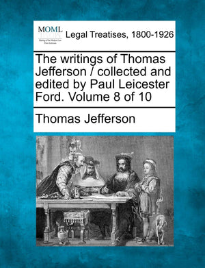 The writings of Thomas Jefferson / collected and edited by Paul Leicester Ford. Volume 8 of 10,Used