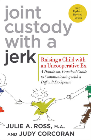 Joint Custody With A Jerk: Raising A Child With An Uncooperative Ex A Handson, Practical Guide To Communicating With A Difficu