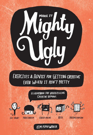 Make It Mighty Ugly: Exercises & Advice For Getting Creative Even When It Ain'T Pretty