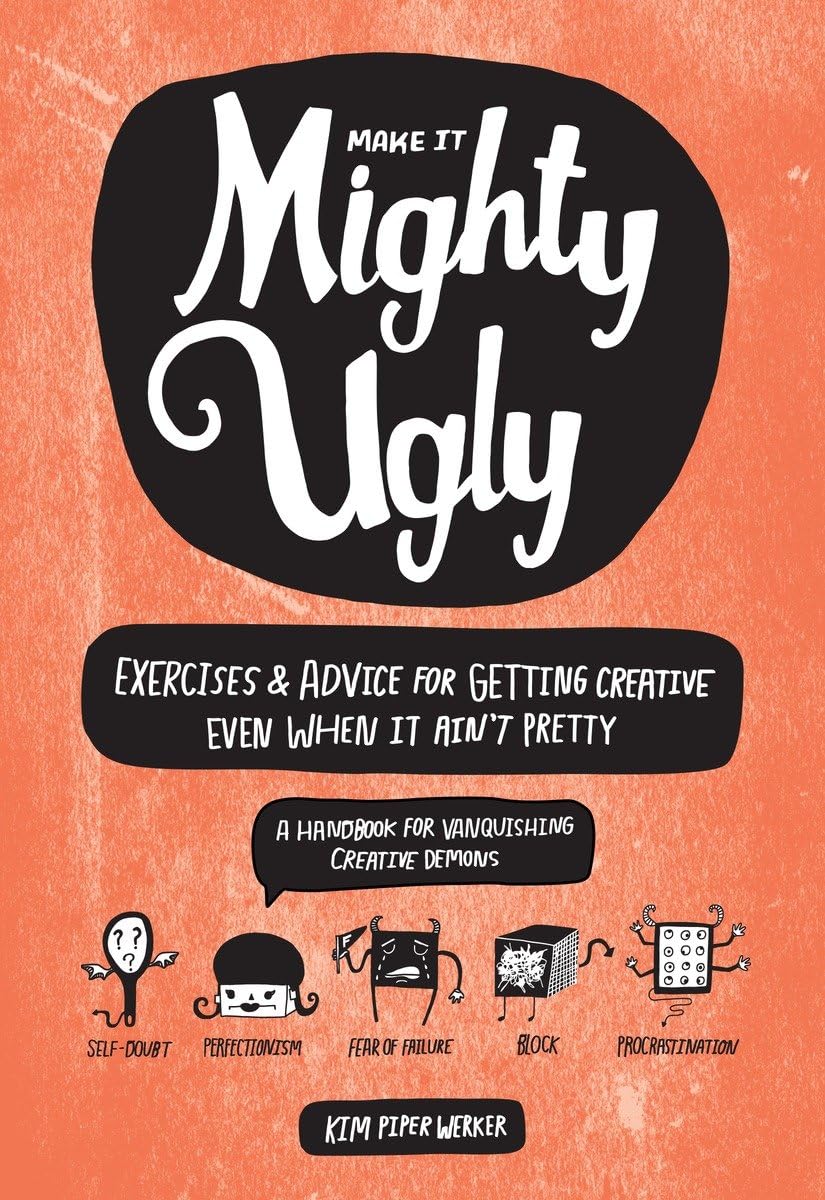 Make It Mighty Ugly: Exercises & Advice For Getting Creative Even When It Ain'T Pretty