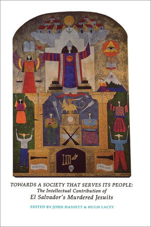 Towards a Society That Serves Its People: The Intellectual Contribution of El Salvador's Murdered Jesuits (Not In A Series),New