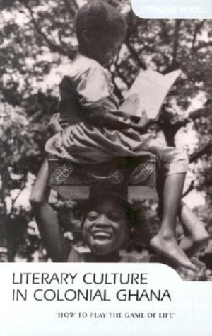 Literary Culture in Colonial Ghana: How to Play the Game of Life,Used