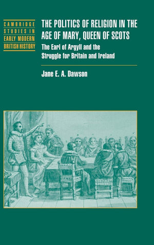 The Politics of Religion in the Age of Mary, Queen of Scots: The Earl of Argyll and the Struggle for Britain and Ireland (Cambri,Used