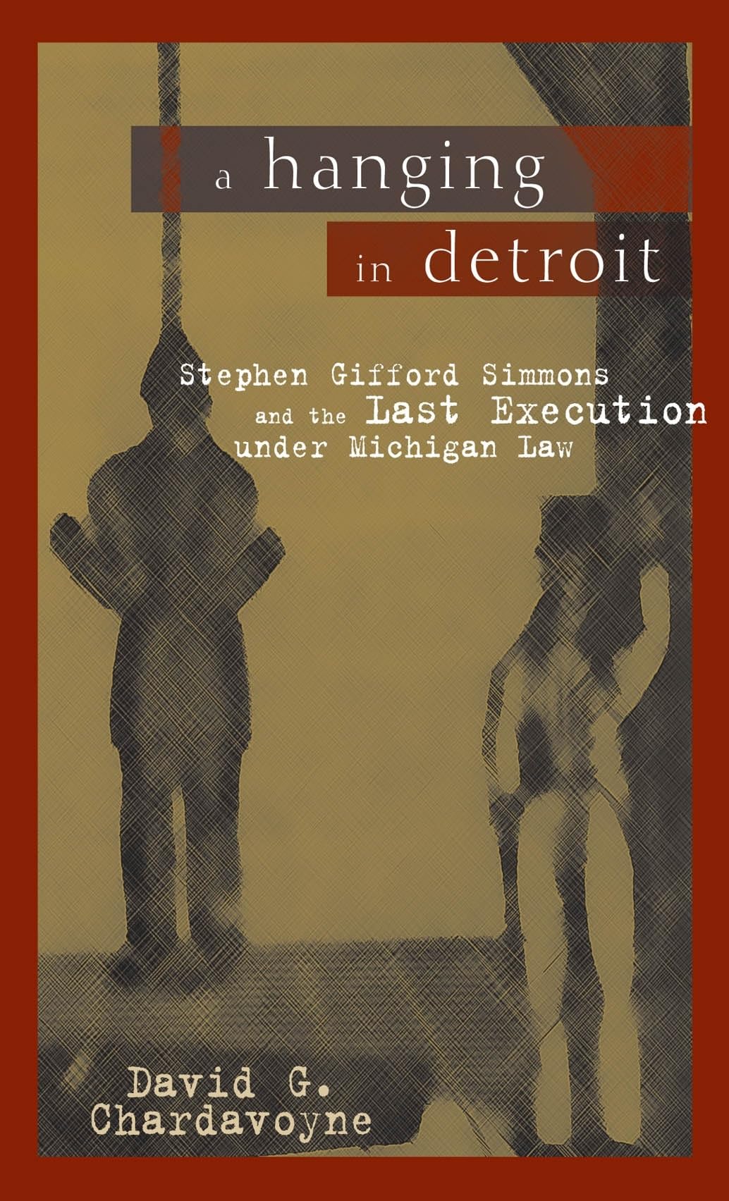 A Hanging In Detroit: Stephen Gifford Simmons And The Last Execution Under Michigan Law (Great Lakes Books),Used