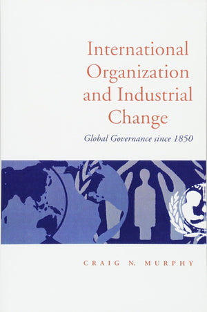 International Organization and Industrial Change: Global Governance Since 1850 (Europe and International Order),Used