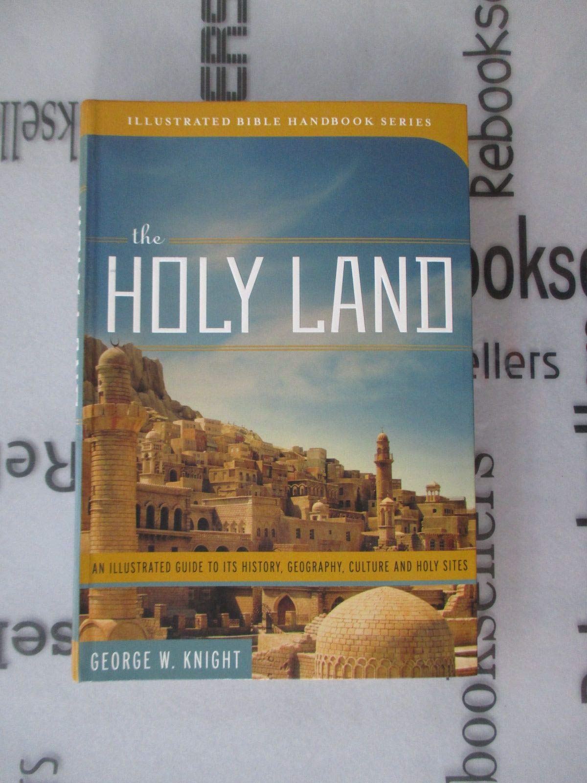 The Holy Land: An Illustrated Guide to Its History, Geography, Culture, and Holy Sites (Illustrated Bible Handbook Series),New