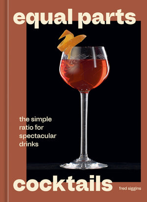 Equal Parts Cocktails: The Simple Ratio For Spectacular Drinks [A Cocktails Recipe Book]