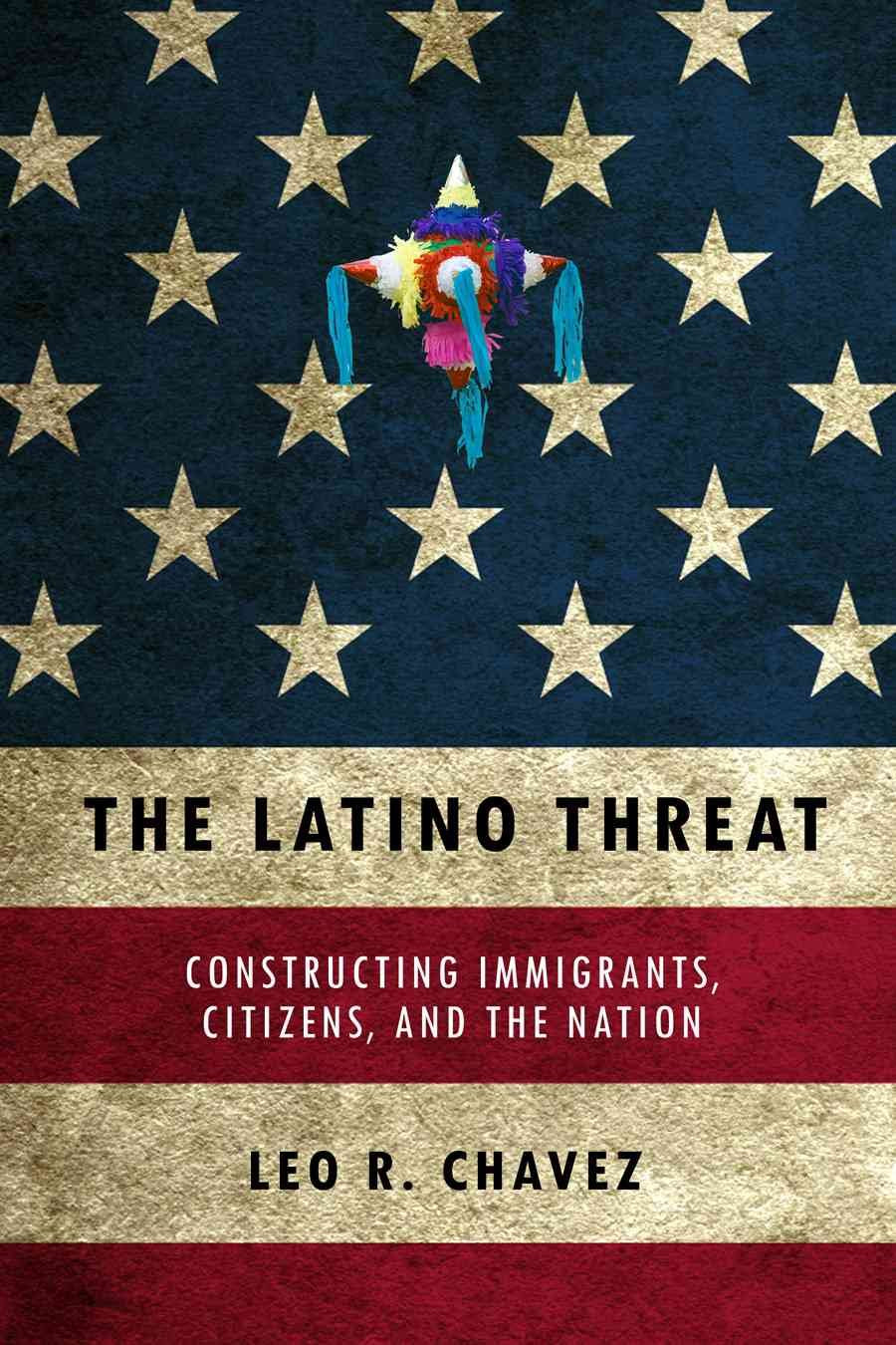 The Latino Threat: Constructing Immigrants, Citizens, and the Nation,Used