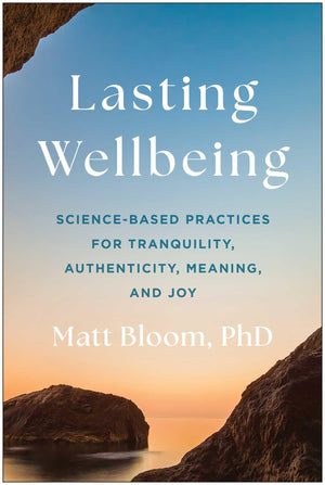 Lasting Wellbeing: ScienceBased Practices For Tranquility, Authenticity, Meaning, And Joy