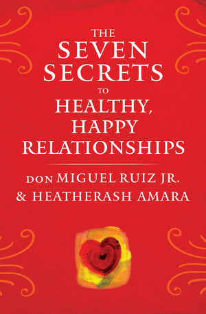 The Seven Secrets To Healthy, Happy Relationships (Toltec Wisdom Series),New
