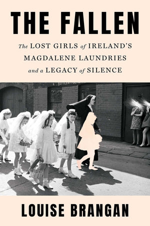 The Fallen: The Lost Girls Of IrelandS Magdalene Laundries And A Legacy Of Silence