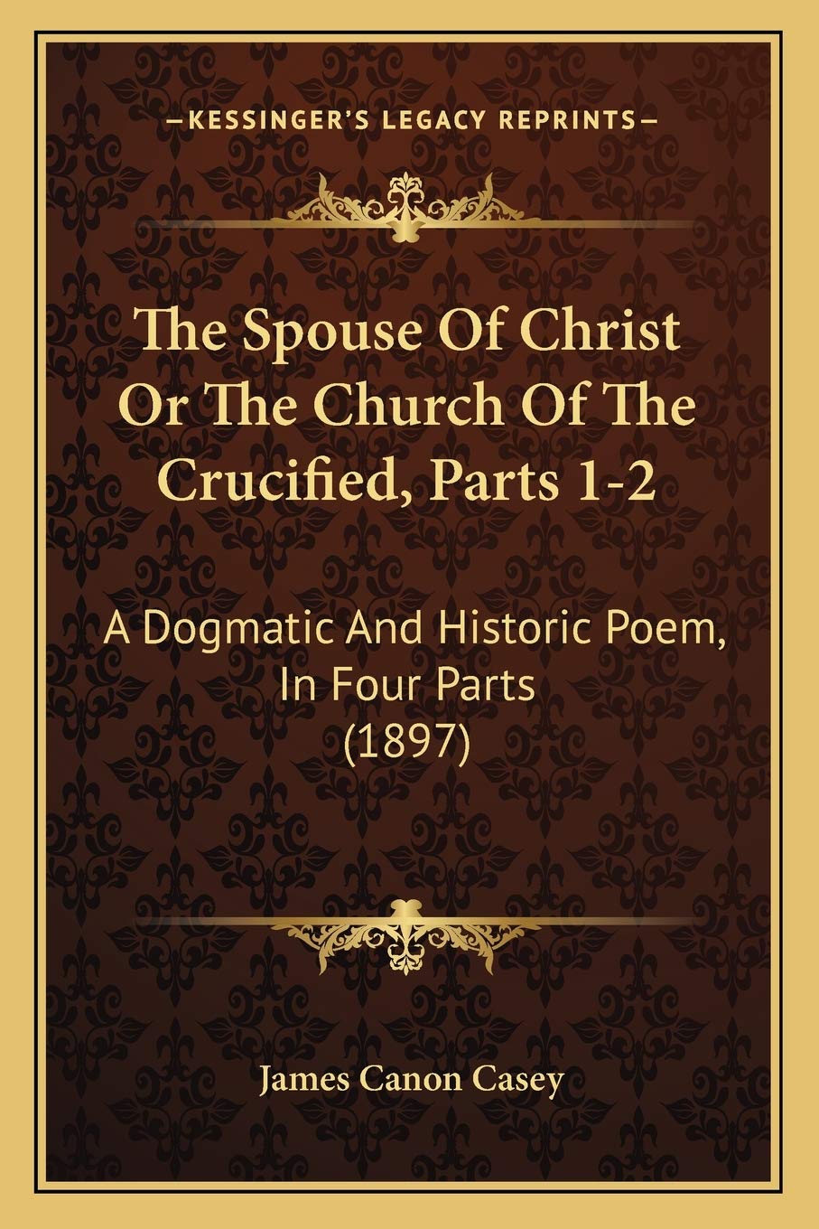 The Spouse Of Christ Or The Church Of The Crucified, Parts 12: A Dogmatic And Historic Poem, In Four Parts (1897),Used