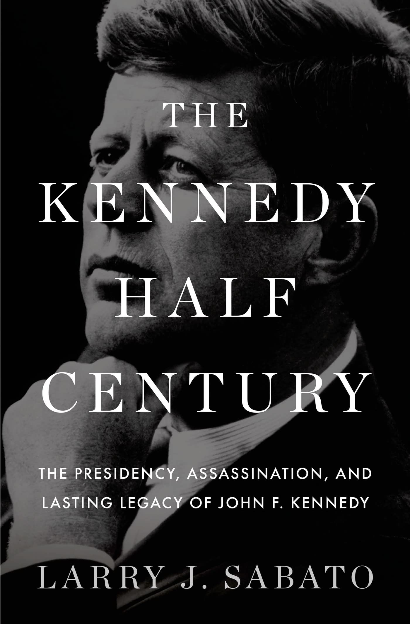 The Kennedy HalfCentury: The Presidency, Assassination, and Lasting Legacy of John F. Kennedy,New