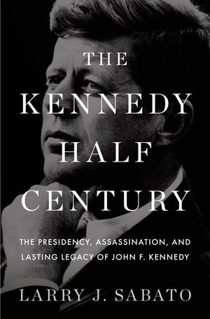 The Kennedy HalfCentury: The Presidency, Assassination, and Lasting Legacy of John F. Kennedy,New