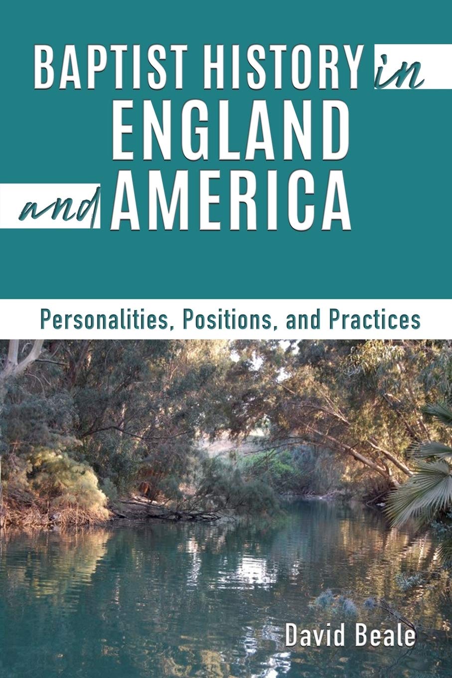 Baptist History in England and America: Personalities, Positions, and Practices,New