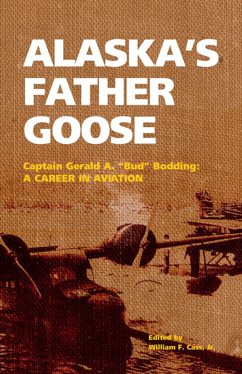 Alaska'S Father Goose: Captain Gerald A. 'Bud' Bodding: A Career In Aviation,New