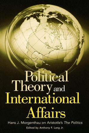 Political Theory and International Affairs: Hans J. Morgenthau on Aristotle's The Politics (Humanistic Perspectives on Internati,Used