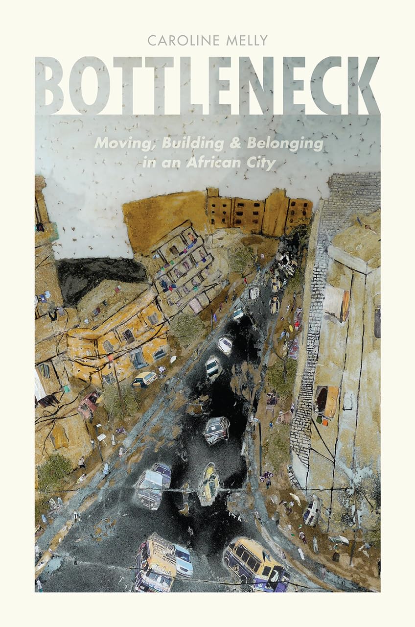 Bottleneck: Moving, Building, and Belonging in an African City,New
