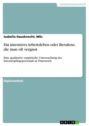Ein intensives Arbeitsleben oder Berufene, die man oft vergisst: Eine qualitative empirische Untersuchung des Intensivpflegepers,Used