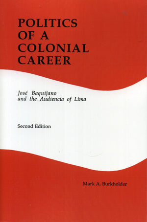 Politics Of A Colonial Career: Jose Baquijano And The Audiencia Of Lima (Latin American Silhouettes No 4),New