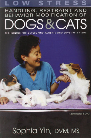 Low Stress Handling Restraint and Behavior Modification of Dogs & Cats: Techniques for Developing Patients Who Love Their Visits,New