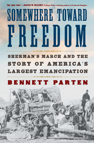 Somewhere Toward Freedom: ShermanS March And The Story Of AmericaS Largest Emancipation